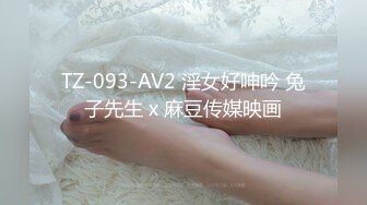 TZ-093-AV2 淫女好呻吟 兔子先生 x 麻豆传媒映画