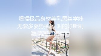   爆操极品身材美乳黑丝学妹 无套多姿势抽插 叫的好听刺激 高潮口爆裹射