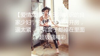 【爱情故事】昨天刚认识的良家少妇，今天拿下酒店开房，逼太紧，干完套子都掉在里面，超级骚精彩