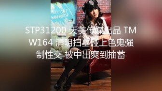 STP31200 天美传媒出品 TMW164 清明扫墓碰上色鬼强制性交 被中出爽到抽蓄