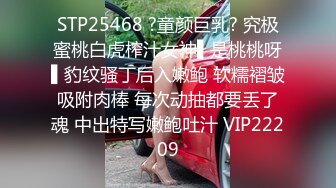 STP25468 ?童颜巨乳? 究极蜜桃白虎榨汁女神▌是桃桃呀▌豹纹骚丁后入嫩鲍 软糯褶皱吸附肉棒 每次动抽都要丢了魂 中出特写嫩鲍吐汁 VIP22209