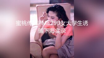 蜜桃传媒PME290女大学生诱骗下海实录