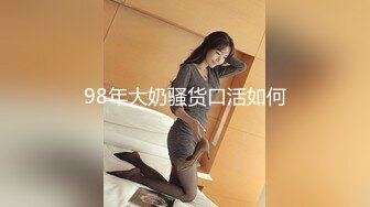 98年大奶骚货口活如何