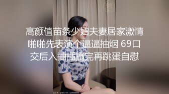 高颜值苗条少妇夫妻居家激情啪啪先表演个逼逼抽烟 69口交后入抽插搞完再跳蛋自慰