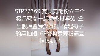 STP22369 完美无毛粉穴三个极品骚女一起秀极其淫荡  拿出假屌叠罗汉互插  情趣椅子骑乘抽插  69姿势舔弄粉逼互相吸奶子