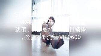 STP31115 卡哇伊极品美少女！JK装开档丝袜！多毛骚逼塞跳蛋，近距离特写，拉扯揉搓，淫骚不断流出 VIP0600