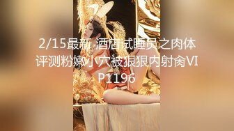 2/15最新 酒店试睡员之肉体评测粉嫩小穴被狠狠内射肏VIP1196