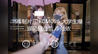 91制片厂 KCM096 大学生爆操风骚母后 李依依