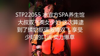 STP22055 水宜方SPA养生馆 大叔双飞美女少妇 这次算逮到了揉奶抠逼激情双飞 享受少妇的口活 卖力爆草