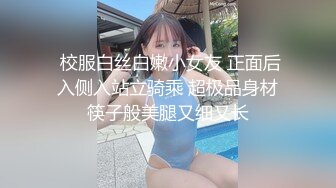  校服白丝白嫩小女友 正面后入侧入站立骑乘 超极品身材筷子般美腿又细又长