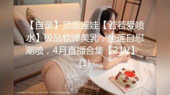 【自录】顶级淫娃【若若爱喷水】极品软弹美乳，坐莲自慰潮喷，4月直播合集【21V】  (1)