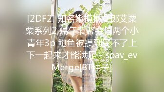 [2DF2] 知名嫩模推女郎艾粟粟系列2 端午节聚会与两个小青年3p 鲍鱼被摸到受不了上下一起来才能满足 - soav_evMerge[BT种子]