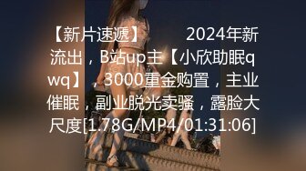 【新片速遞】 ♈♈♈2024年新流出，B站up主【小欣助眠qwq】，3000重金购置，主业催眠，副业脱光卖骚，露脸大尺度[1.78G/MP4/01:31:06]