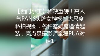 【西门小玉】稀缺重磅！高人气PANS头牌女神模特大尺度私拍视图，各种露奶露逼情趣装，亮点是摄影师全程PUA对话1