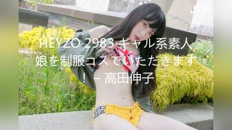 HEYZO 2983 ギャル系素人娘を制服コスでいただきます！ – 高田伸子