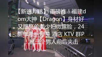 【新速片遞】 重磅推！福建dom大神【Dragon】身材好又漂亮的美少妇微露脸，24新年最新付费 酒店 KTV 群P！被三个男人前后夹击