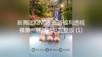 新舞团KING8 最新福利透视裸舞、骚舞诱惑完整版 (1)