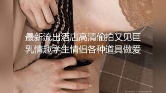 最新流出酒店高清偷拍又见巨乳情趣学生情侣各种道具做爱