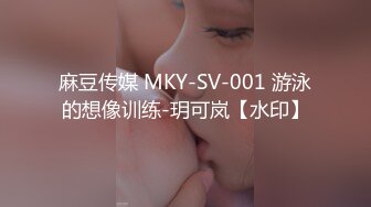 麻豆传媒 MKY-SV-001 游泳的想像训练-玥可岚【水印】