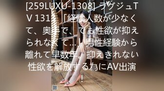 [259LUXU-1308] ラグジュTV 1313 「経験人数が少なくて、奥手で、でも性欲が抑えられなくて…」男性経験から離れて早数年。抑えきれない性欲を解放する為にAV出演！