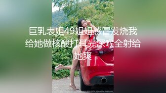 巨乳表姐49姐姐感冒发烧我给她做核酸打耳光深喉全射给她爽