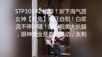 STP30592 推荐！新下海气质女神【筱兔】疯狂自慰！白浆流不停好骚！肤白貌美大长腿，眼神里全是春情萌动，太刺激了