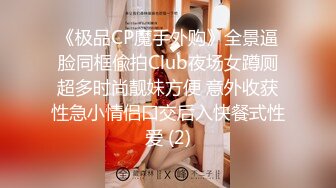 《极品CP魔手外购》全景逼脸同框偸拍Club夜场女蹲厕超多时尚靓妹方便 意外收获性急小情侣口交后入快餐式性爱 (2)