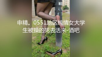 申精。0551地区纯情女大学生被操的死去活来-酒吧