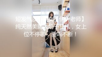 短发气质小美女【伊伊老师】纯天然美胸大奶子狂甩，女上位不停歇，骚叫不断！