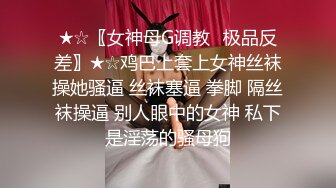 ★☆〖女神母G调教⚡极品反差〗★☆鸡巴上套上女神丝袜操她骚逼 丝袜塞逼 拳脚 隔丝袜操逼 别人眼中的女神 私下是淫荡的骚母狗