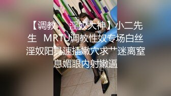 【调教❤️淫奴大神】小二先生✿MRTU调教性奴专场白丝淫奴阳具速插嫩穴求艹迷离窒息媚眼内射嫩逼