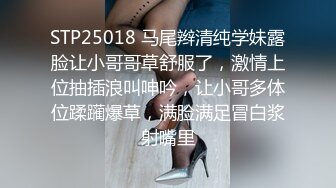 STP25018 马尾辫清纯学妹露脸让小哥哥草舒服了，激情上位抽插浪叫呻吟，让小哥多体位蹂躏爆草，满脸满足冒白浆射嘴里