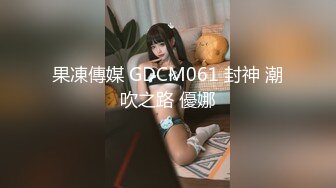 果凍傳媒 GDCM061 封神 潮吹之路 優娜