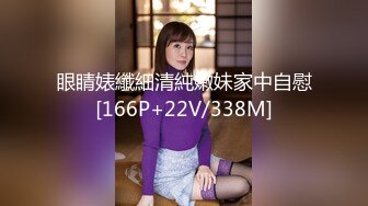 眼睛婊纖細清純嫩妹家中自慰[166P+22V/338M]