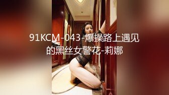 91KCM-043-爆操路上遇见的黑丝女警花-莉娜