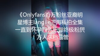 《Onlyfans百万粉丝亚裔明星博主langiie下海私拍全集一直到怀孕巨乳肥臀终极粉屄！万人求档油管