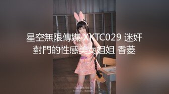 星空無限傳媒 XKTC029 迷奸對門的性感美女姐姐 香菱