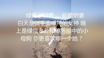 ❤️绿帽小娇妻❤️新婚娇妻 白天是做平面模特的女神 晚上是绿帽老公和单男眼中的小母狗 你更喜欢哪一个她？