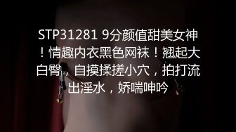 STP31281 9分颜值甜美女神！情趣内衣黑色网袜！翘起大白臀，自摸揉搓小穴，拍打流出淫水，娇喘呻吟