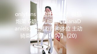 onlyfans 黄金比例身材  极品炮架 G奶爆乳细腰【DianaDaniels】和男友各种体位 主动骑乘无套啪【30v】 (20)