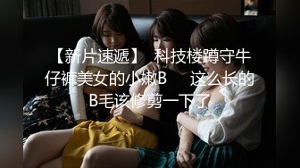 【新片速遞】  科技楼蹲守牛仔裤美女的小嫩B❤️这么长的B毛该修剪一下了