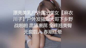 漂亮美乳户外露出美女〖麻衣川子〗户外发骚跟大哥下乡野战啪啪 跪舔裹屌 全裸翘美臀无套后入 春潮红晕