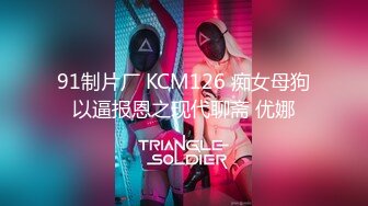 91制片厂 KCM126 痴女母狗以逼报恩之现代聊斋 优娜