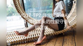 MTVQ17-EP2.寻宝吧女神AV番外篇-情色工头的性爱守备-玥可岚