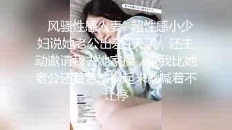 ✿风骚性感人妻✿超性感小少妇说她老公出差4天了，还主动邀请我去她家操，说我比她老公还着急，操起来就喊着不让停