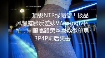 ⚫️⚫️顶级NTR绿帽癖！极品风骚露脸反差婊ViViqinglv私拍，制服高跟黑丝喜欢邀单男3P4P前后夹击