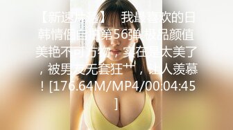 【新速片遞】   我最喜欢的日韩情侣自拍第56弹 极品颜值美艳不可方物，实在是太美了，被男友无套狂艹，让人羡慕！[176.64M/MP4/00:04:45]