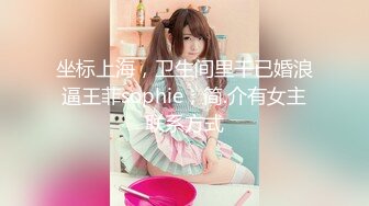 坐标上海，卫生间里干已婚浪逼王菲sophie，简.介有女主联系方式