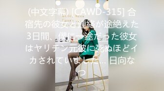 (中文字幕) [CAWD-315] 合宿先の彼女と連絡が途絶えた3日間、僕に一途だった彼女はヤリチン元彼に死ぬほどイカされていました… 日向なつ