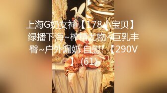 上海G奶女神【178小宝贝】 绿播下海~榨精尤物~巨乳丰臀~户外漏奶 自慰! 【290V】 (61)